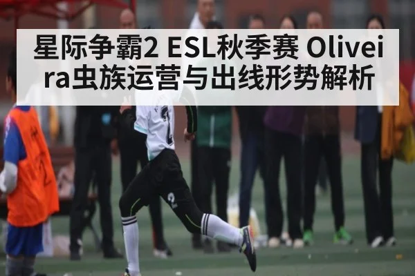 星际争霸2 ESL秋季赛 Oliveira虫族运营与出线形势解析